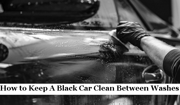 How to Keep A Black Car Clean Between Washes